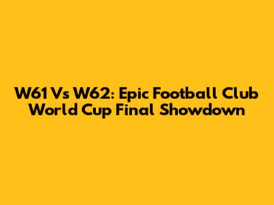 W61 Vs W62: Epic Football Club World Cup Final Showdown