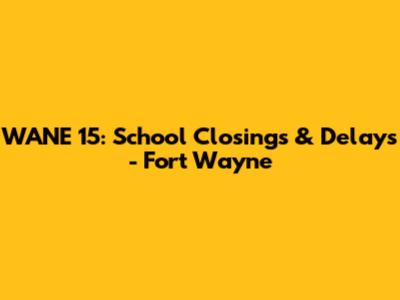 WANE 15: School Closings & Delays - Fort Wayne