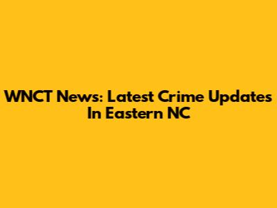 WNCT News: Latest Crime Updates In Eastern NC