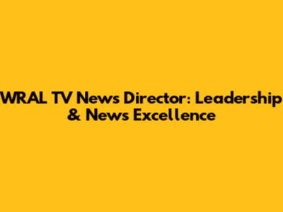 WRAL TV News Director: Leadership & News Excellence