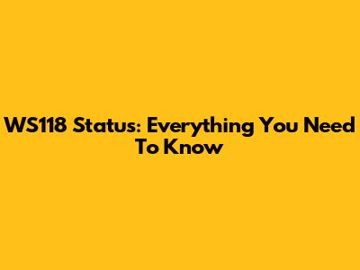 WS118 Status: Everything You Need To Know