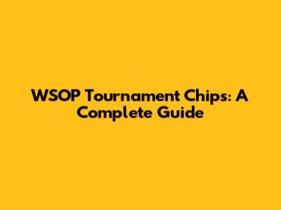 WSOP Tournament Chips: A Complete Guide