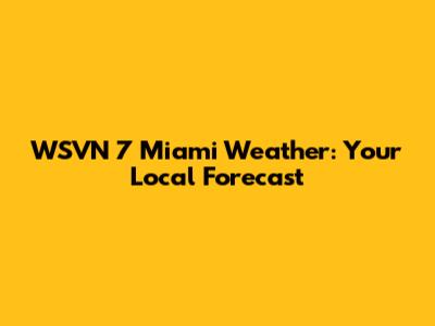 WSVN 7 Miami Weather: Your Local Forecast