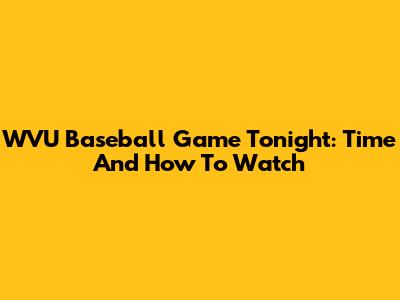 WVU Baseball Game Tonight: Time And How To Watch