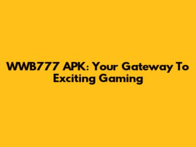 WWB777 APK: Your Gateway To Exciting Gaming