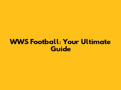 WWS Football: Your Ultimate Guide