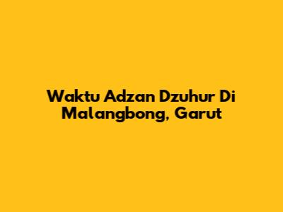 Waktu Adzan Dzuhur Di Malangbong, Garut