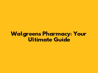 Walgreens Pharmacy: Your Ultimate Guide