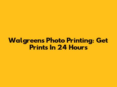 Walgreens Photo Printing: Get Prints In 24 Hours