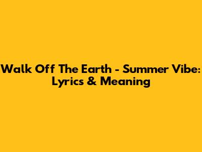 Walk Off The Earth - Summer Vibe: Lyrics & Meaning