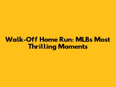 Walk-Off Home Run: MLB's Most Thrilling Moments