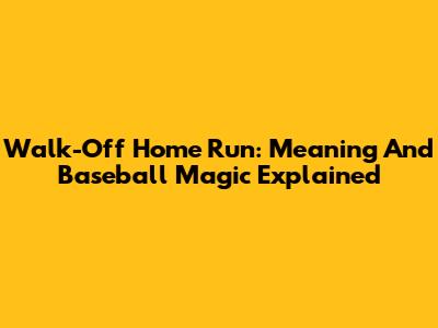 Walk-Off Home Run: Meaning And Baseball Magic Explained