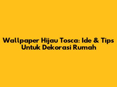 Wallpaper Hijau Tosca: Ide & Tips Untuk Dekorasi Rumah