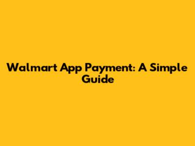 Walmart App Payment: A Simple Guide