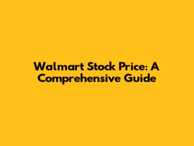 Walmart Stock Price: A Comprehensive Guide