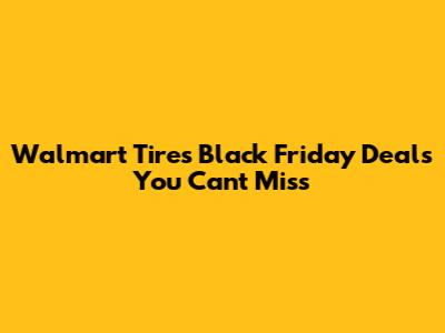 Walmart Tires Black Friday Deals You Can't Miss