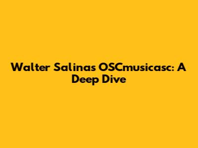 Walter Salinas' OSCmusicasc: A Deep Dive