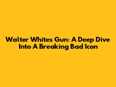 Walter White's Gun: A Deep Dive Into A Breaking Bad Icon
