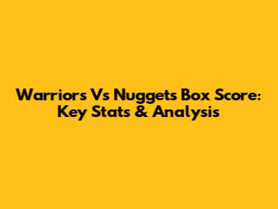 Warriors Vs Nuggets Box Score: Key Stats & Analysis
