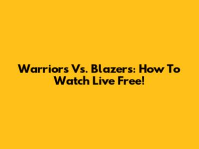 Warriors Vs. Blazers: How To Watch Live Free!