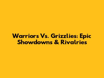 Warriors Vs. Grizzlies: Epic Showdowns & Rivalries