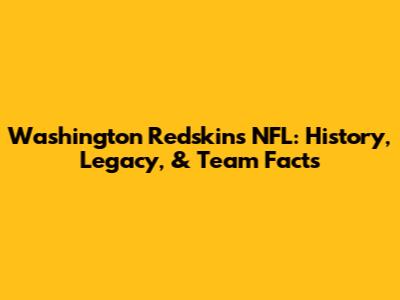 Washington Redskins NFL: History, Legacy, & Team Facts