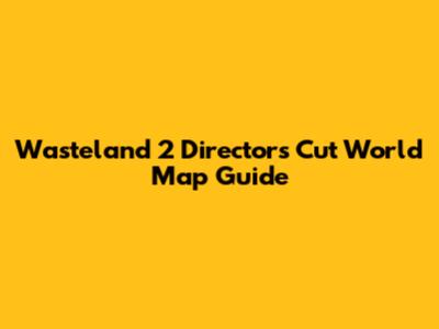 Wasteland 2 Director's Cut World Map Guide