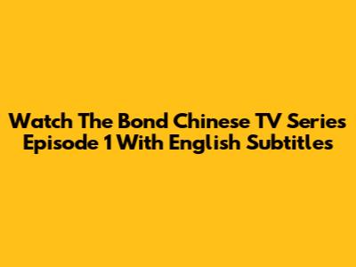 Watch 'The Bond' Chinese TV Series Episode 1 With English Subtitles