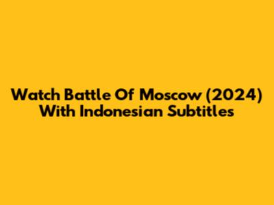 Watch Battle Of Moscow (2024) With Indonesian Subtitles