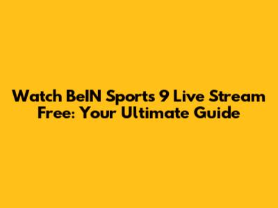 Watch BeIN Sports 9 Live Stream Free: Your Ultimate Guide