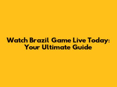 Watch Brazil Game Live Today: Your Ultimate Guide