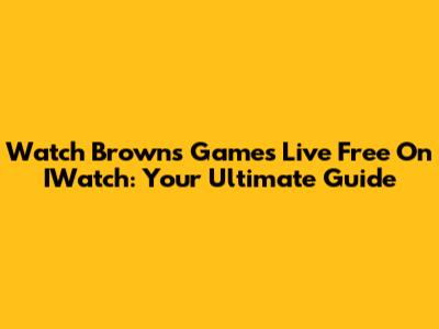 Watch Browns Games Live Free On IWatch: Your Ultimate Guide