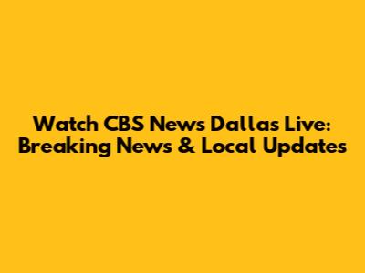 Watch CBS News Dallas Live: Breaking News & Local Updates