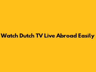 Watch Dutch TV Live Abroad Easily