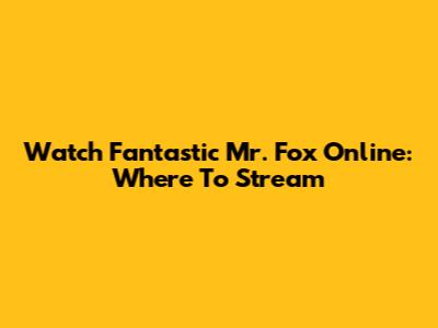 Watch Fantastic Mr. Fox Online: Where To Stream