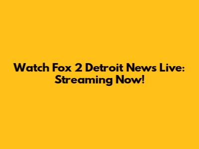 Watch Fox 2 Detroit News Live: Streaming Now!