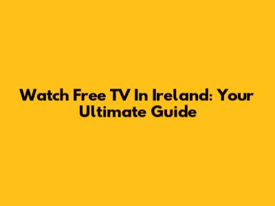 Watch Free TV In Ireland: Your Ultimate Guide