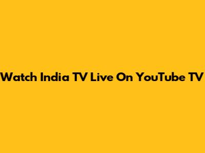 Watch India TV Live On YouTube TV