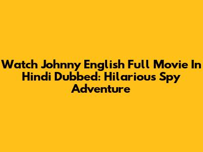 Watch Johnny English Full Movie In Hindi Dubbed: Hilarious Spy Adventure