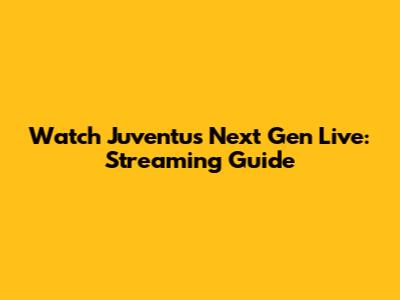 Watch Juventus Next Gen Live: Streaming Guide