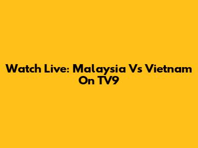 Watch Live: Malaysia Vs Vietnam On TV9