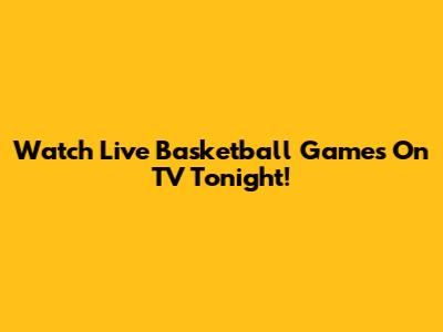 Watch Live Basketball Games On TV Tonight!