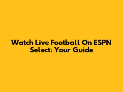 Watch Live Football On ESPN Select: Your Guide