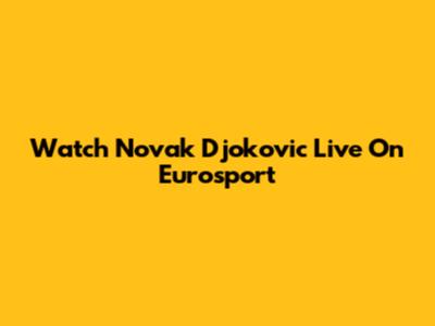 Watch Novak Djokovic Live On Eurosport