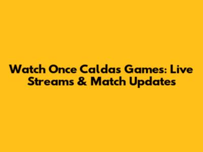 Watch Once Caldas Games: Live Streams & Match Updates