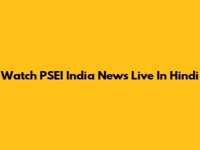Watch PSEI India News Live In Hindi