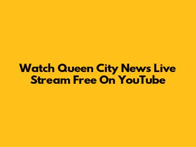 Watch Queen City News Live Stream Free On YouTube