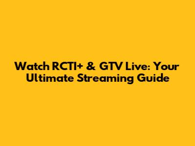 Watch RCTI+ & GTV Live: Your Ultimate Streaming Guide