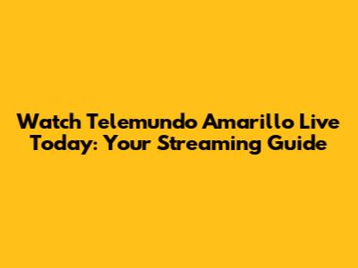 Watch Telemundo Amarillo Live Today: Your Streaming Guide