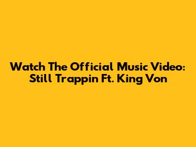 Watch The Official Music Video: "Still Trappin'" Ft. King Von